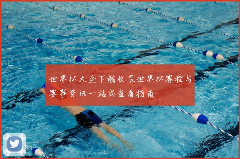 世界杯大全下载收录世界杯赛程与赛事资讯一站式查看指南