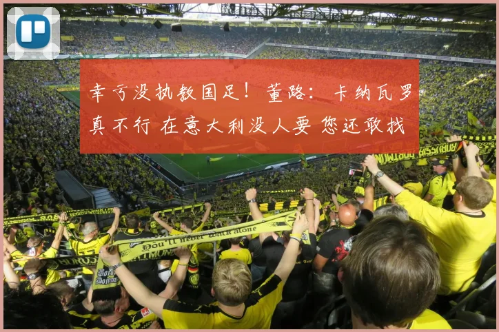 幸亏没执教国足！董路：卡纳瓦罗真不行 在意大利没人要 您还敢找他？