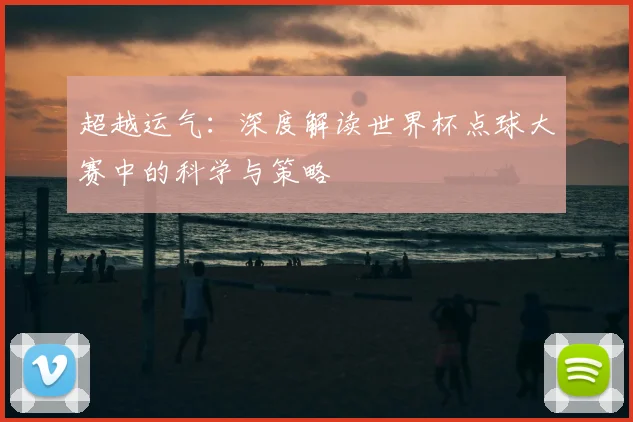 超越运气:深度解读世界杯点球大赛中的科学与策略