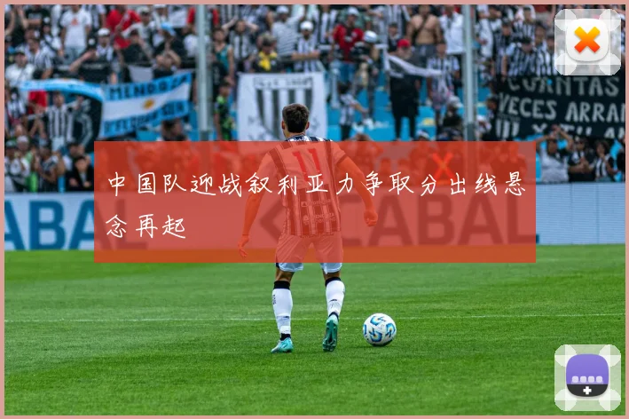 中国队迎战叙利亚力争取分出线悬念再起