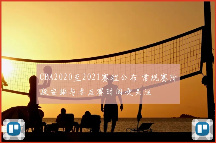 CBA2020至2021赛程公布 常规赛阶段安排与季后赛时间受关注