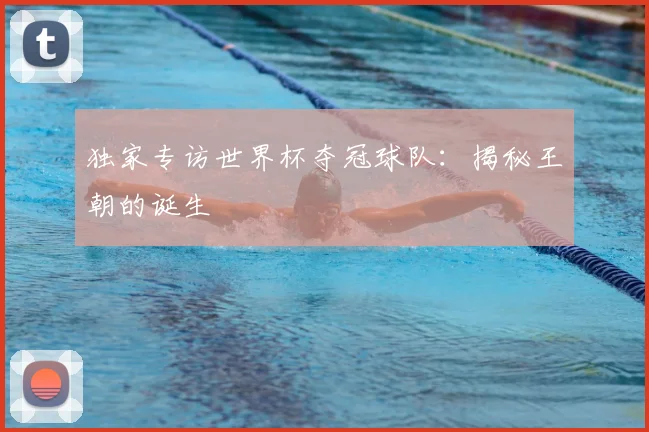 独家专访世界杯夺冠球队:揭秘王朝的诞生