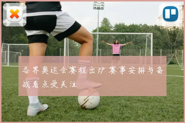各界奥运会赛程出炉 赛事安排与备战看点受关注