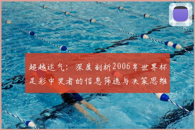 超越运气:深度剖析2006年世界杯足彩中奖者的信息筛选与决策思维